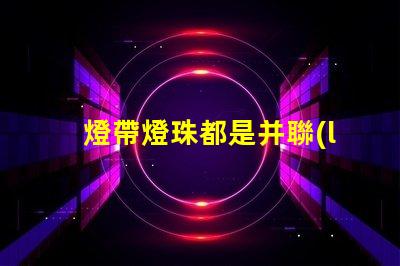 燈帶燈珠都是并聯(lián)嗎為什么 燈帶燈珠瓦數(shù)對照表